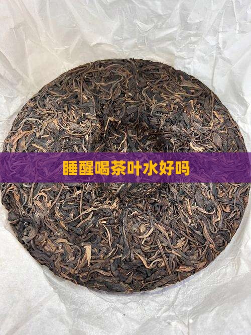 睡醒喝茶叶水好吗