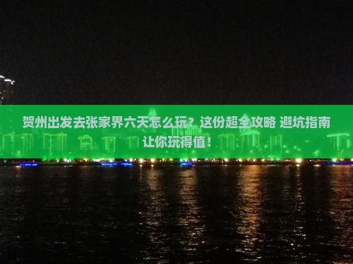 贺州出发去张家界六天怎么玩？这份超全攻略+避坑指南让你玩得值！
