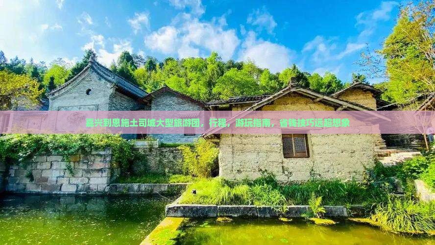 嘉兴到恩施土司城大型旅游团，行程，游玩指南，省钱技巧远超想象