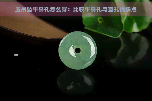 玉吊坠牛鼻孔怎么穿：比较牛鼻孔与直孔优缺点