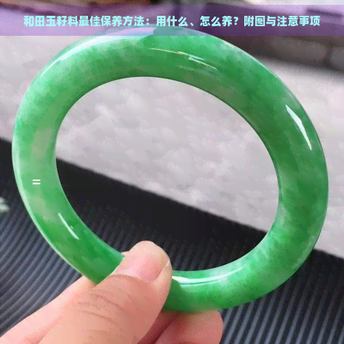 和田玉籽料更佳保养方法:用什么、怎么养?附图与注意事项 和田玉籽料更佳保养方法:用什么、怎么养?附图与注意事项