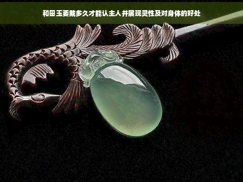 和田玉要戴多久才能认主人并展现灵性及对身体的好处
